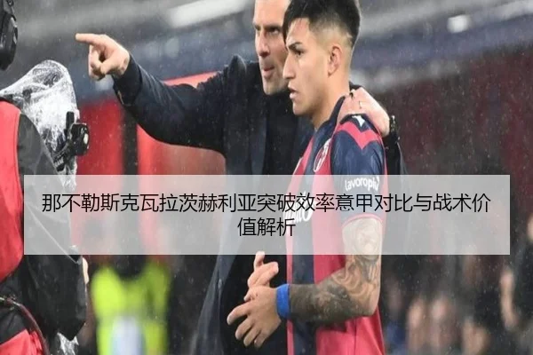那不勒斯克瓦拉茨赫利亚突破效率意甲对比与战术价值解析 - kaiyun