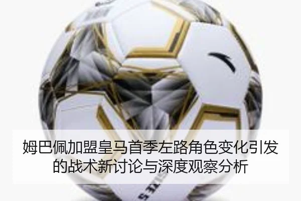 姆巴佩加盟皇马首季左路角色变化引发的战术新讨论与深度观察分析