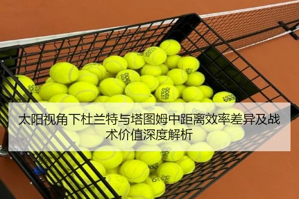 太阳视角下杜兰特与塔图姆中距离效率差异及战术价值深度解析