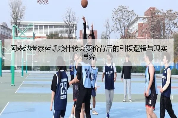 阿森纳考察哲凯赖什转会要价背后的引援逻辑与现实博弈 - kaiyun