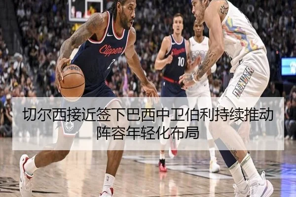 切尔西接近签下巴西中卫伯利持续推动阵容年轻化布局 - kaiyun