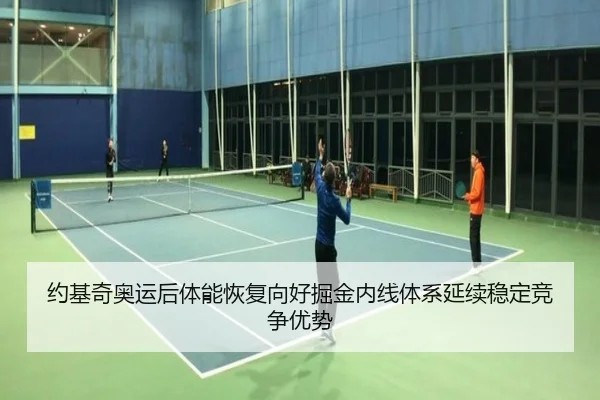 约基奇奥运后体能恢复向好掘金内线体系延续稳定竞争优势